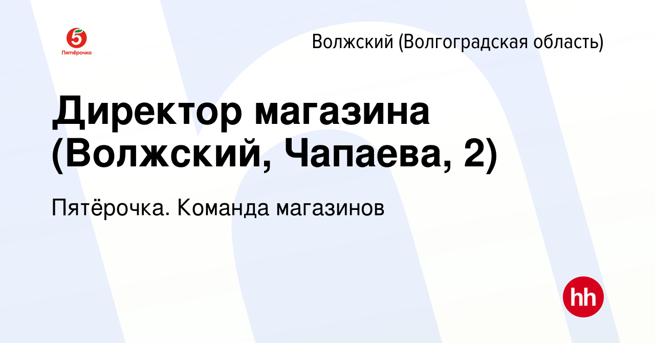 Вакансия Директор магазина (Волжский, Чапаева, 2) в Волжском (Волгоградская  область), работа в компании Пятёрочка. Команда магазинов (вакансия в архиве  c 17 ноября 2023)