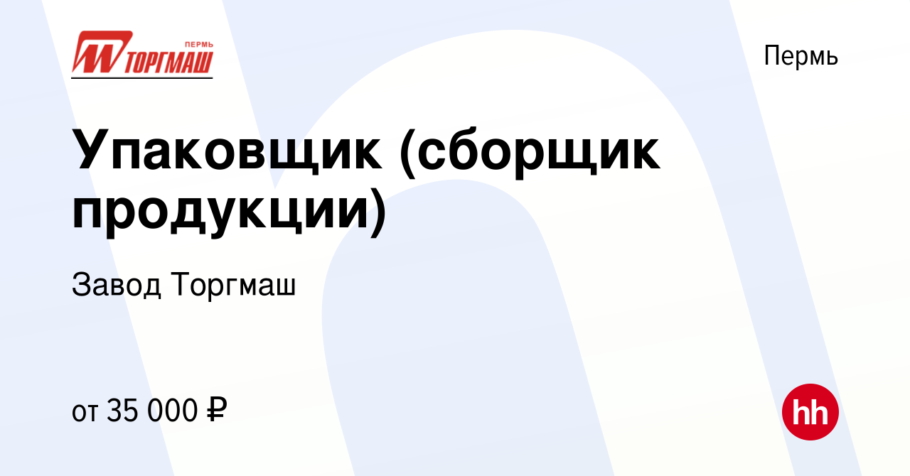 Вакансия Упаковщик (сборщик продукции) в Перми, работа в компании Завод  Торгмаш (вакансия в архиве c 7 февраля 2024)