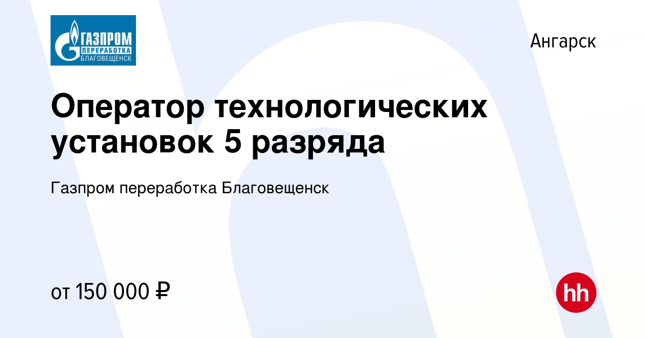 Вакансия Оператор технологических установок 5 разряда в Ангарске, работа в  компании Газпром переработка Благовещенск