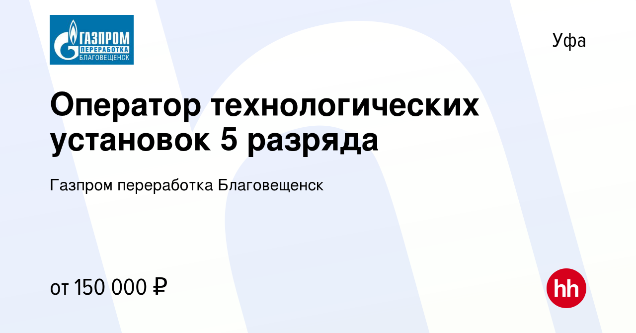 Вакансия Оператор технологических установок 5 разряда в Уфе, работа в  компании Газпром переработка Благовещенск