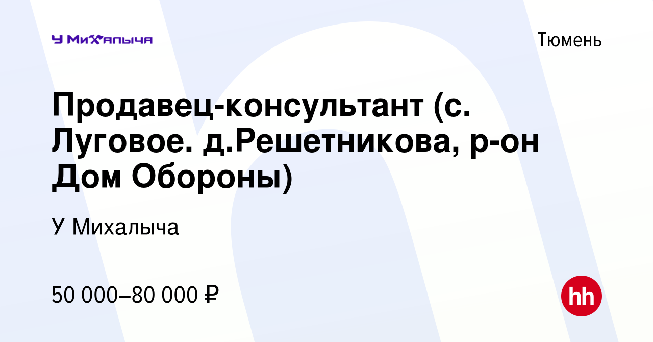 Вакансия Продавец-консультант (с. Луговое. д.Решетникова, р-он Дом Обороны)  в Тюмени, работа в компании У Михалыча (вакансия в архиве c 6 декабря 2023)