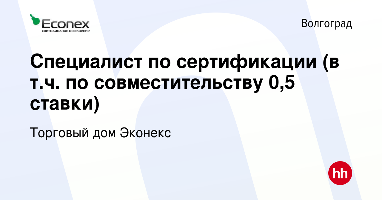 Вакансия Специалист по сертификации (в т.ч. по совместительству 0,5 ставки)  в Волгограде, работа в компании Торговый дом Эконекс (вакансия в архиве c  17 декабря 2023)