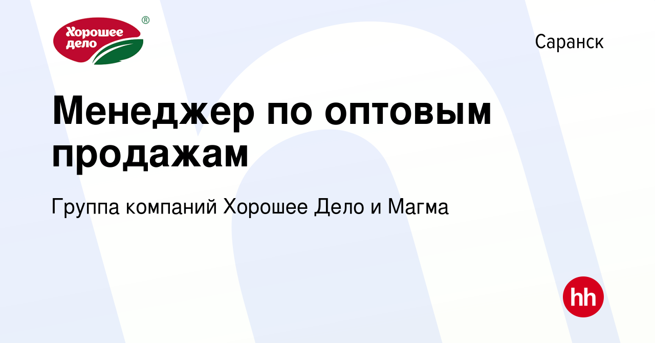 Вакансия Менеджер по оптовым продажам в Саранске, работа в компании Группа  компаний Хорошее Дело и Магма (вакансия в архиве c 17 ноября 2023)