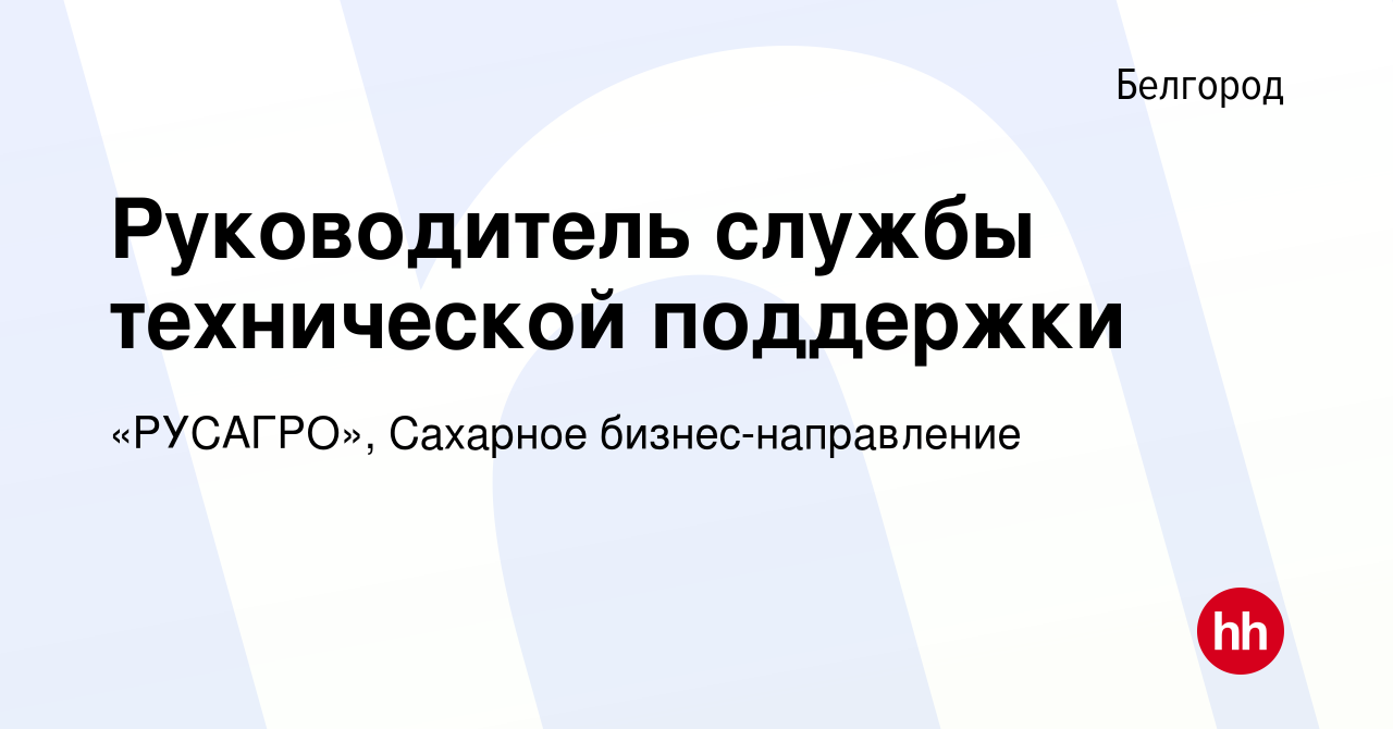 Вакансия Руководитель службы технической поддержки в Белгороде, работа в  компании «РУСАГРО», Сахарное бизнес-направление