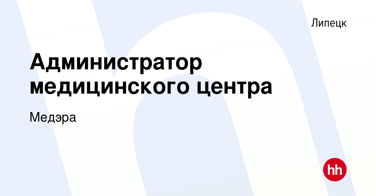 Вакансия Администратор медицинского центра в Липецке, работа в компании  Медэра (вакансия в архиве c 17 ноября 2023)