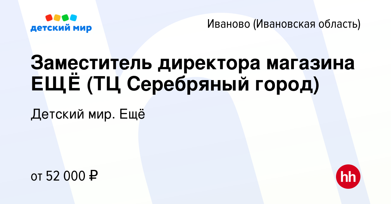 Вакансия Заместитель директора магазина ЕЩЁ (ТЦ Серебряный город) в Иваново,  работа в компании Детский мир. Ещё (вакансия в архиве c 28 декабря 2023)