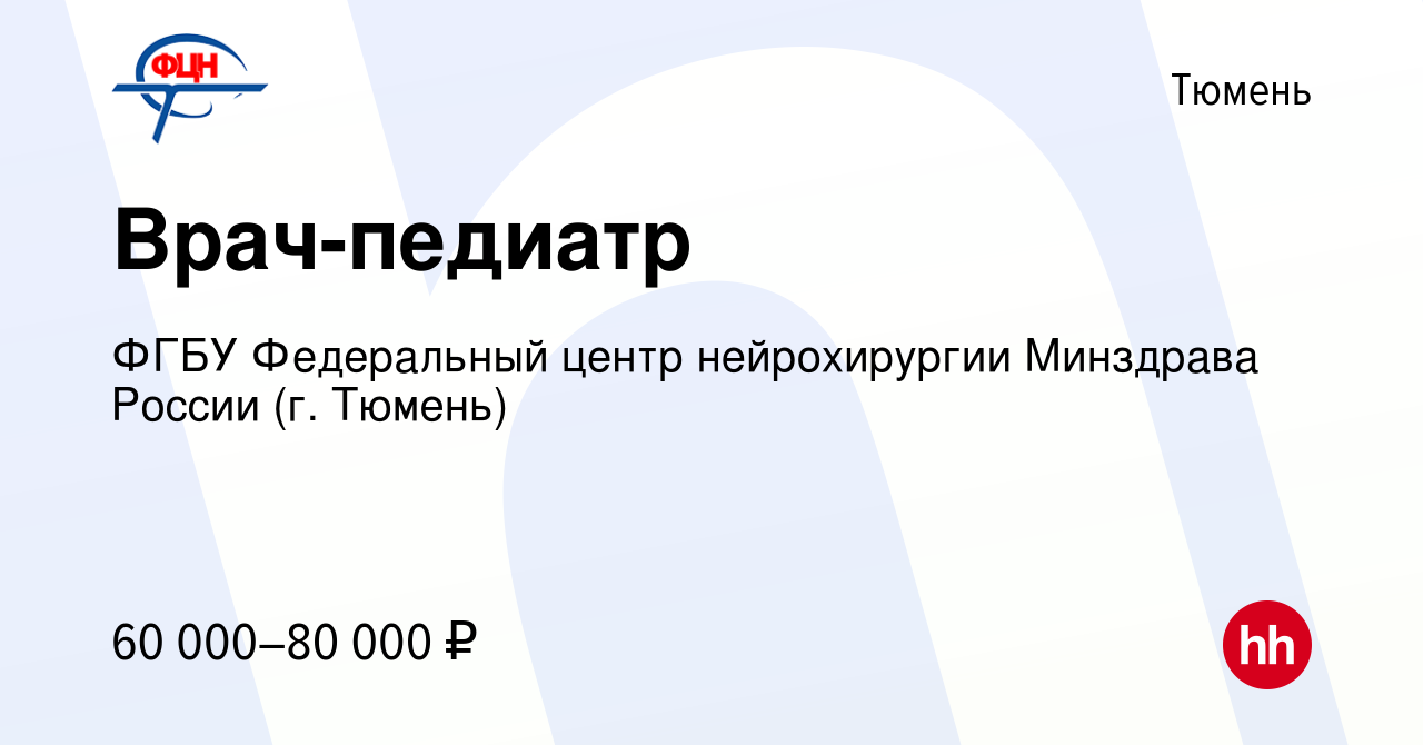 Вакансия Врач-педиатр в Тюмени, работа в компании ФГБУ Федеральный центр  нейрохирургии Минздрава России (г. Тюмень) (вакансия в архиве c 7 февраля  2024)