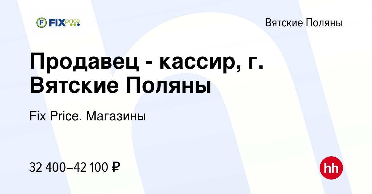 Вакансия Продавец - кассир, г. Вятские Поляны в Вятских Полянах, работа в  компании Fix Price. Магазины (вакансия в архиве c 2 ноября 2023)