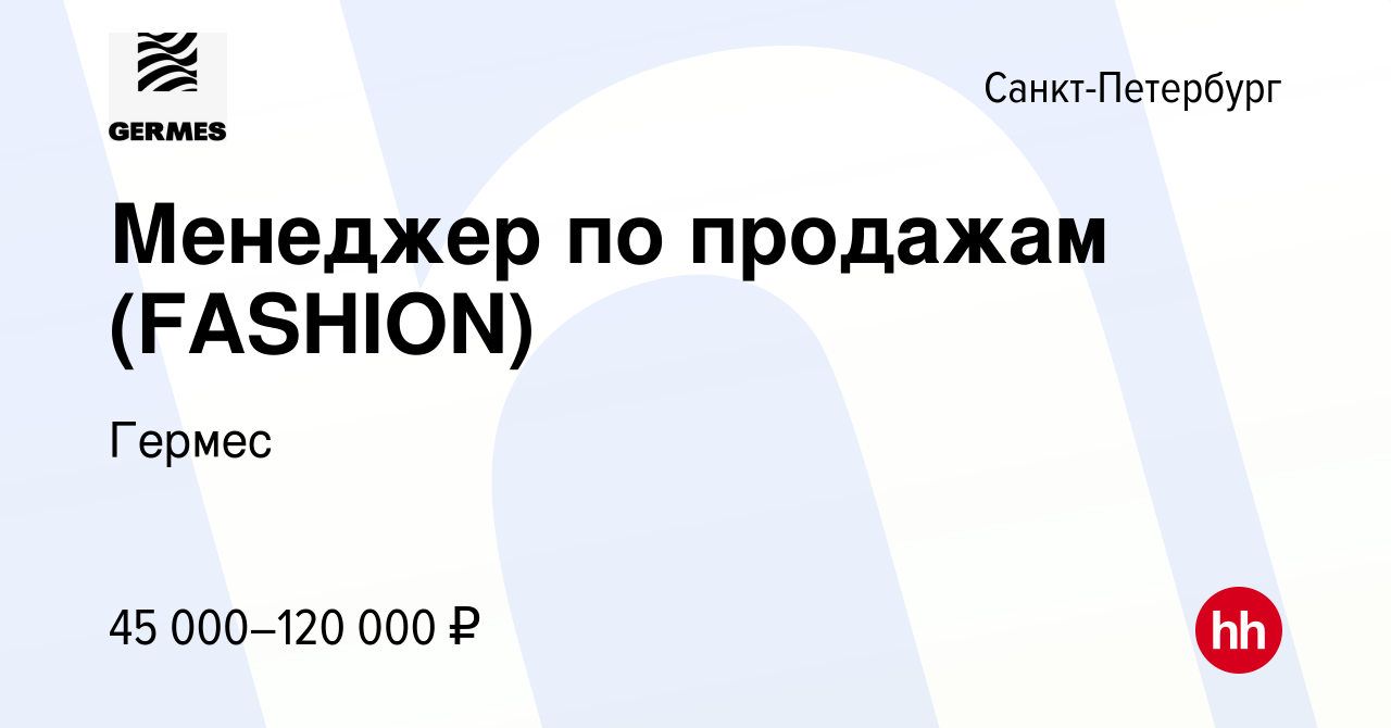 Вакансия Менеджер по продажам (FASHION) в Санкт-Петербурге, работа в  компании Гермес (вакансия в архиве c 18 ноября 2023)