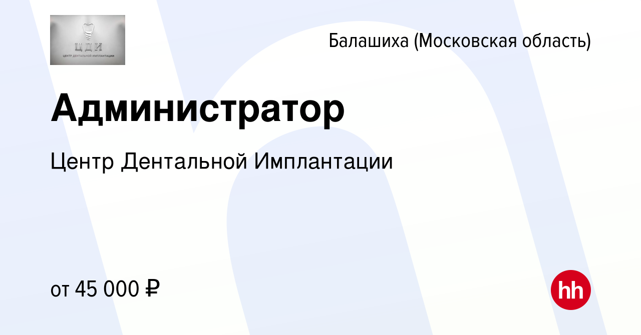 Вакансия Администратор в Балашихе, работа в компании Центр Дентальной  Имплантации (вакансия в архиве c 14 ноября 2023)