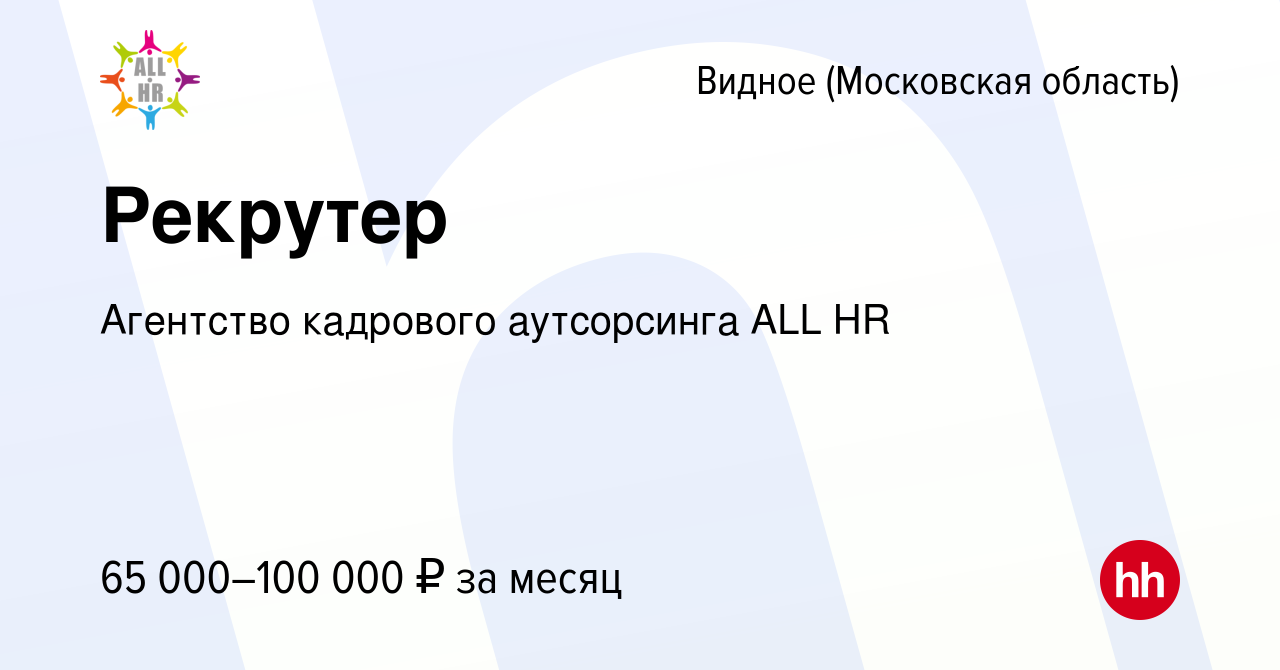 Вакансия Рекрутер в Видном, работа в компании Агентство кадрового  аутсорсинга ALL HR (вакансия в архиве c 16 декабря 2023)