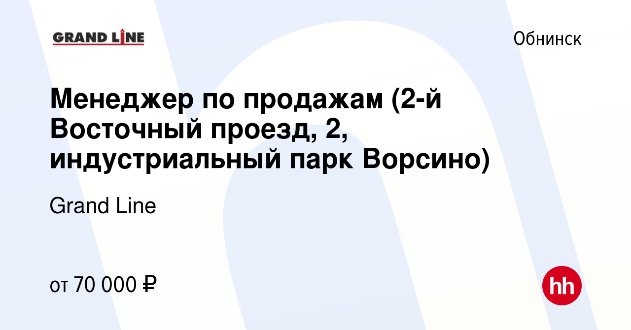 Вакансия Менеджер по продажам (2-й Восточный проезд, 2, индустриальный парк  Ворсино) в Обнинске, работа в компании Grand Line (вакансия в архиве c 18  ноября 2023)