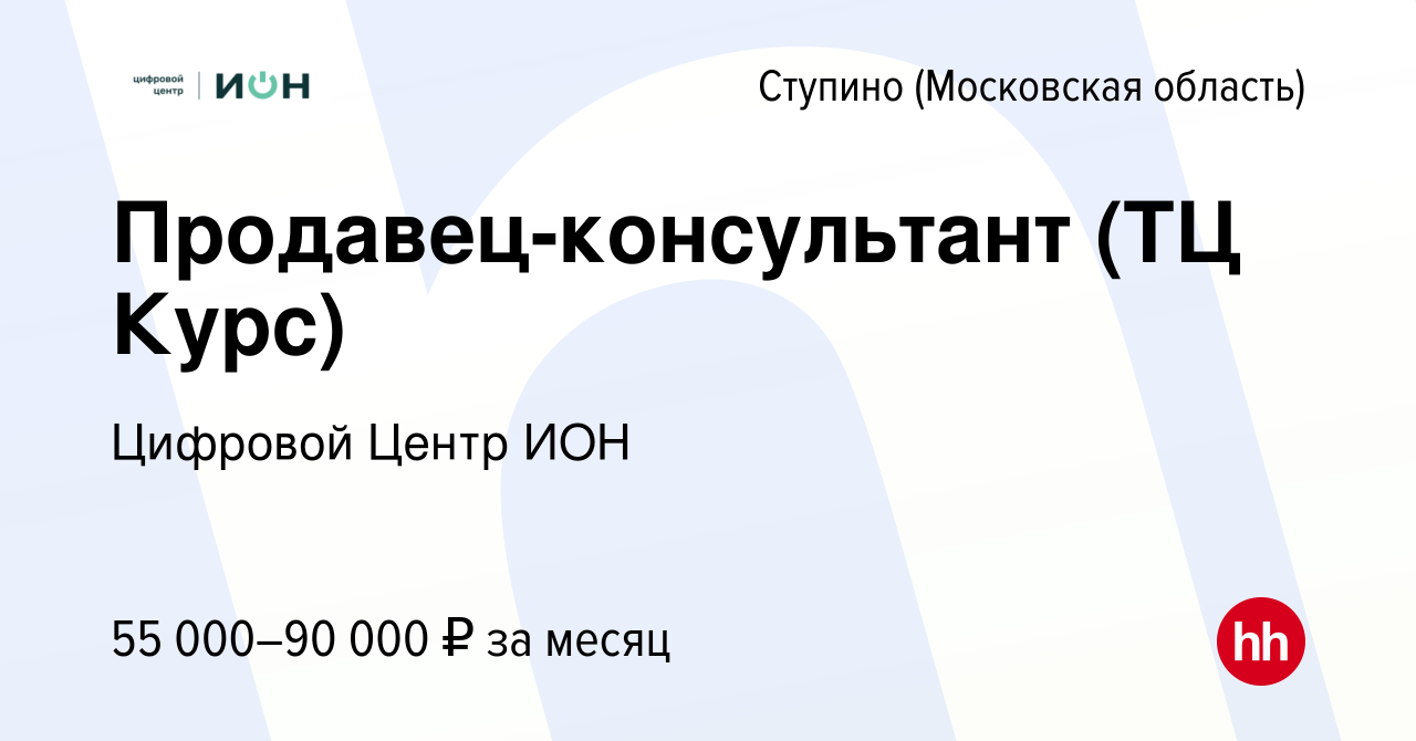 Вакансия Продавец-консультант (ТЦ Курс) в Ступино, работа в компании  Цифровой Центр ИОН (вакансия в архиве c 7 февраля 2024)