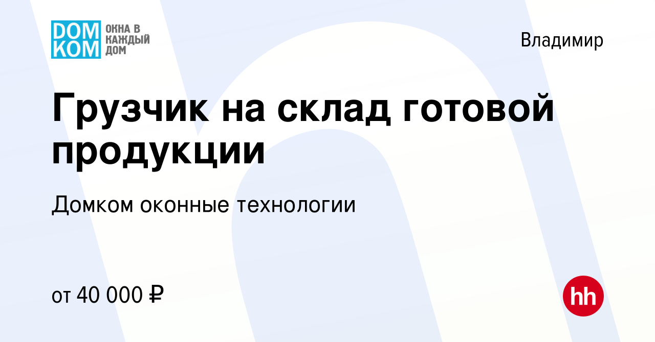 Вакансия Грузчик на склад готовой продукции во Владимире, работа в компании  Домком оконные технологии (вакансия в архиве c 18 ноября 2023)