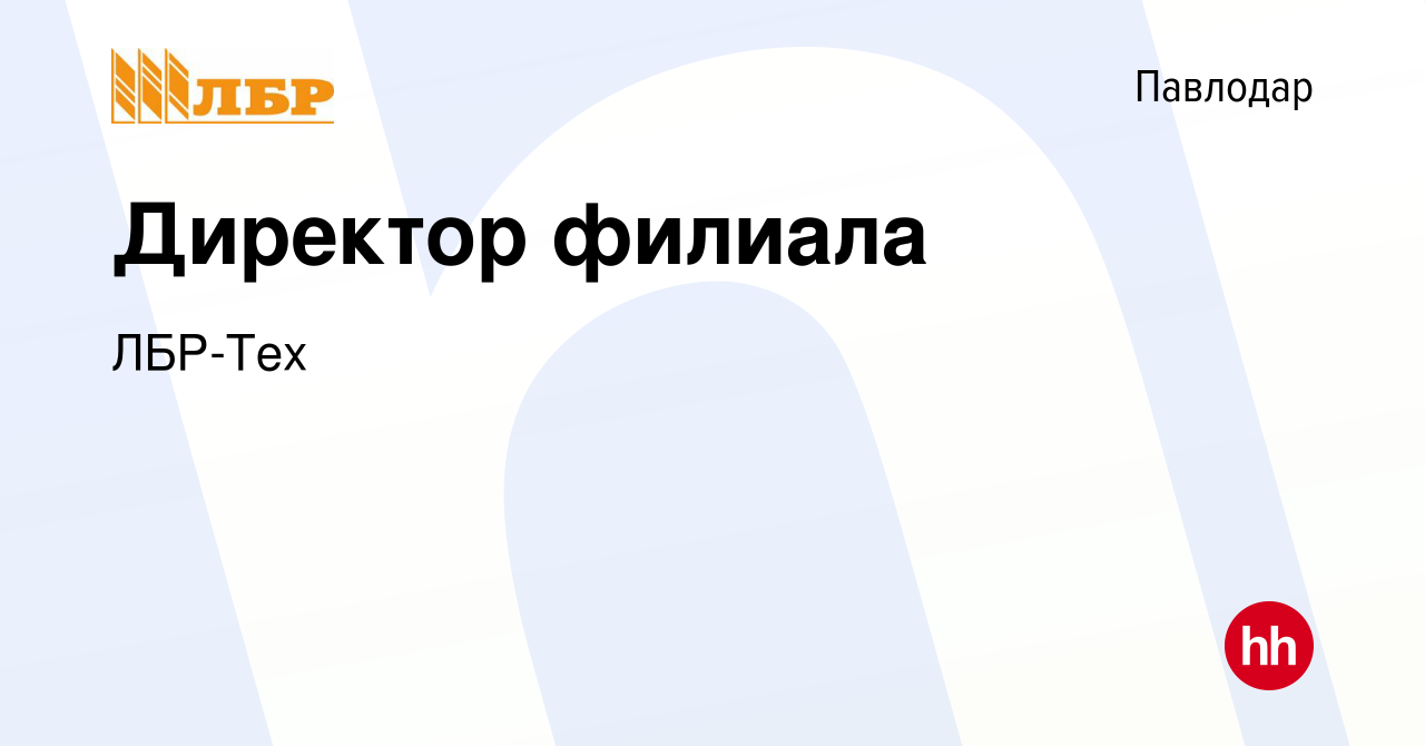 Вакансия Директор филиала в Павлодаре, работа в компании ЛБР-Русь (вакансия  в архиве c 17 ноября 2023)