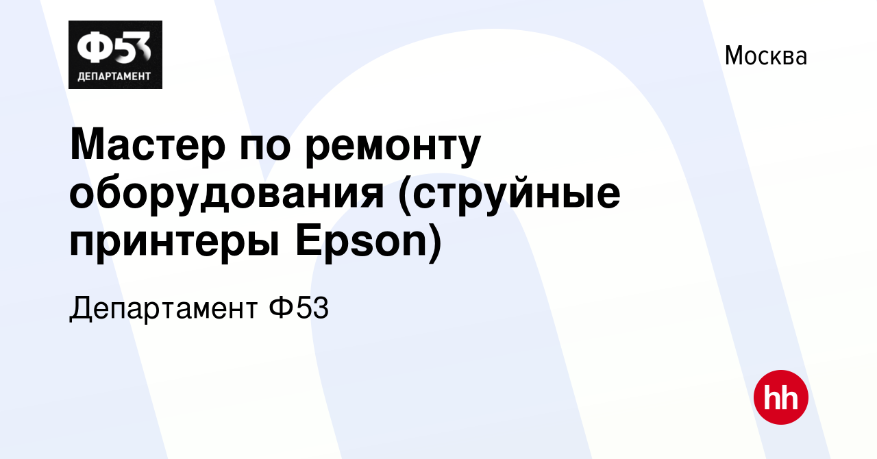 Вакансия Мастер по ремонту оборудования (струйные принтеры Epson) в Москве,  работа в компании Департамент Ф53 (вакансия в архиве c 18 ноября 2023)