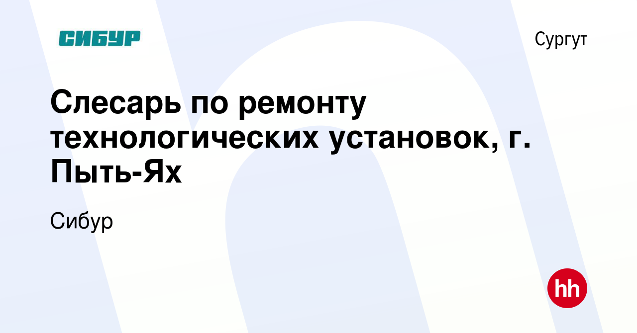 Вакансия Слесарь по ремонту технологических установок, г. Пыть-Ях в  Сургуте, работа в компании Сибур (вакансия в архиве c 18 ноября 2023)