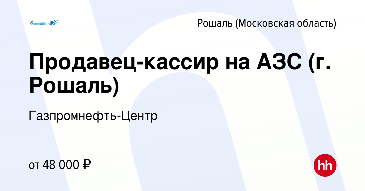 Вакансия Продавец-кассир на АЗС (г. Рошаль) в Рошале, работа в компании  Гaзпромнефть-Центр (вакансия в архиве c 13 января 2024)