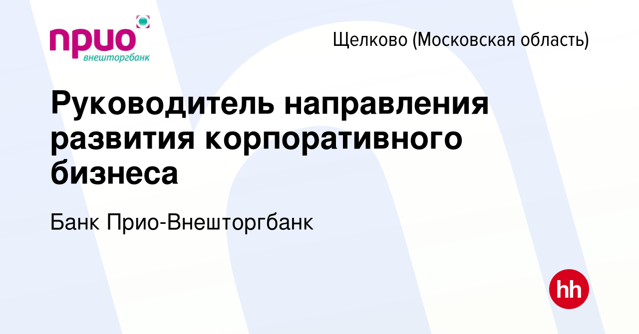 Вакансия Руководитель направления развития корпоративного бизнеса в Щелково,  работа в компании Банк Прио-Внешторгбанк (вакансия в архиве c 18 ноября  2023)