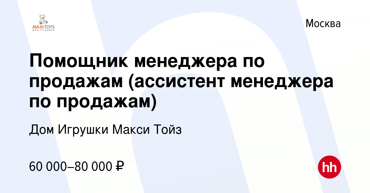 Вакансия Помощник менеджера по продажам (ассистент менеджера по продажам) в  Москве, работа в компании Дом Игрушки Макси Тойз (вакансия в архиве c 18  ноября 2023)