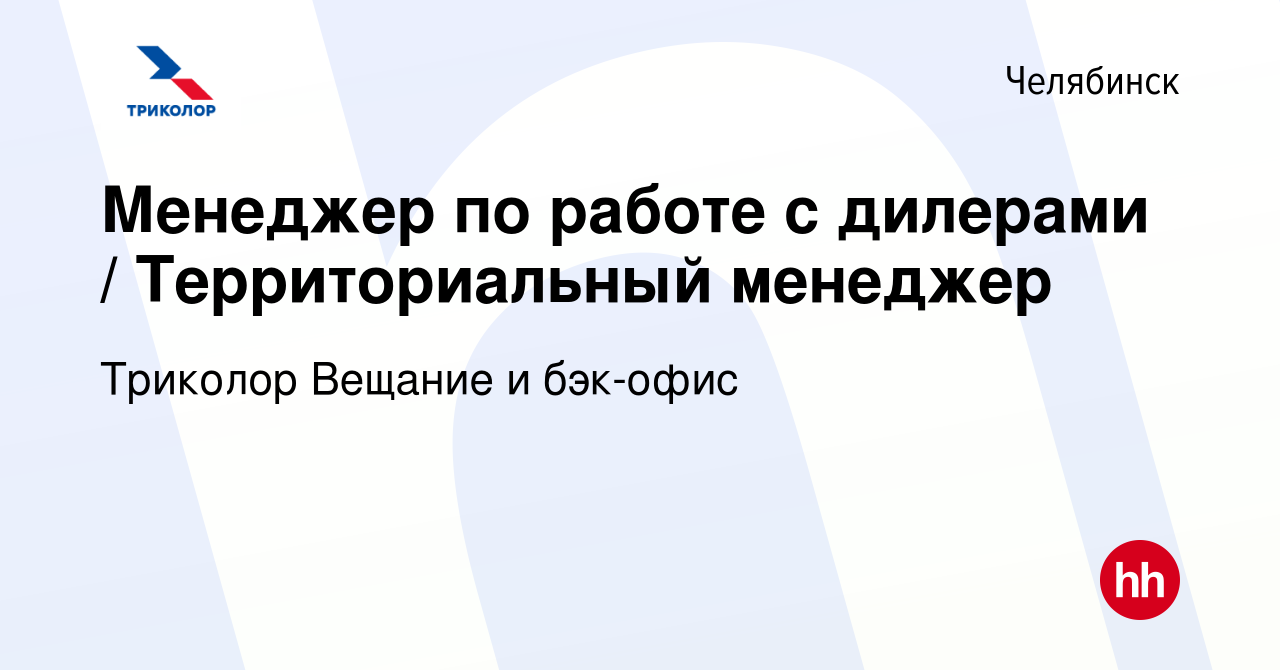 Вакансия Менеджер по работе с дилерами / Территориальный менеджер в  Челябинске, работа в компании Триколор Вещание и бэк-офис (вакансия в  архиве c 17 декабря 2023)