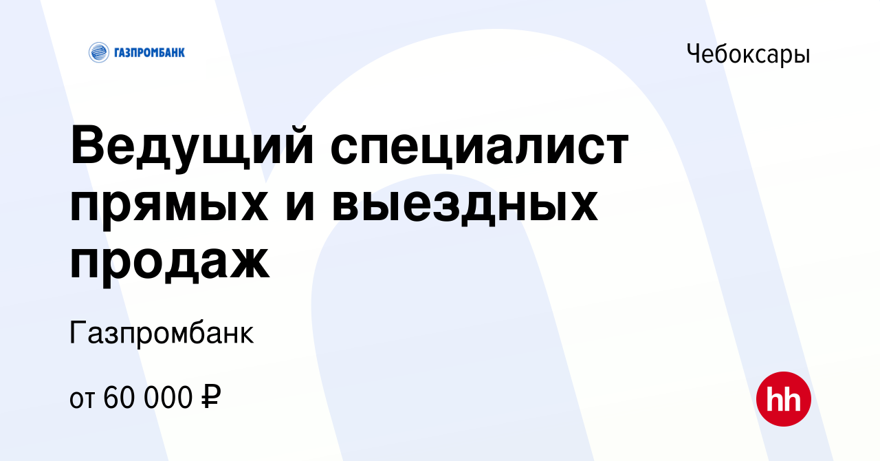 Вакансия Ведущий специалист прямых и выездных продаж в Чебоксарах, работа в  компании Газпромбанк (вакансия в архиве c 28 марта 2024)