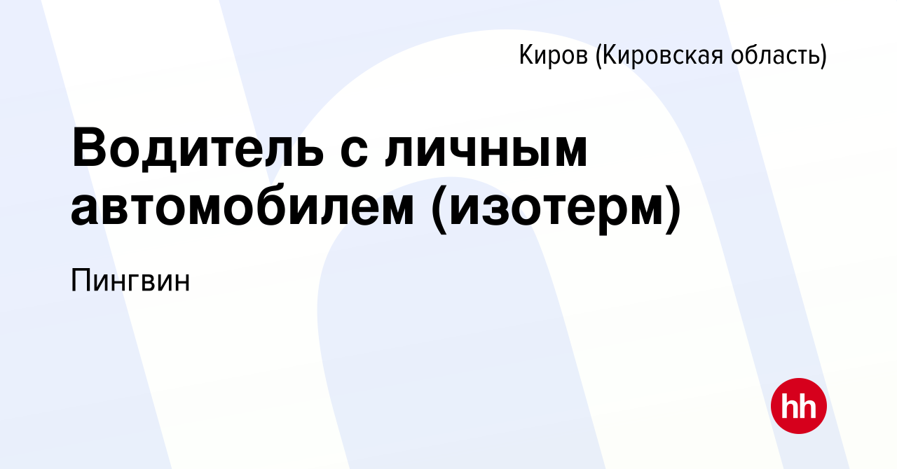 Вакансия Водитель с личным автомобилем (изотерм) в Кирове (Кировская  область), работа в компании Пингвин (вакансия в архиве c 18 ноября 2023)