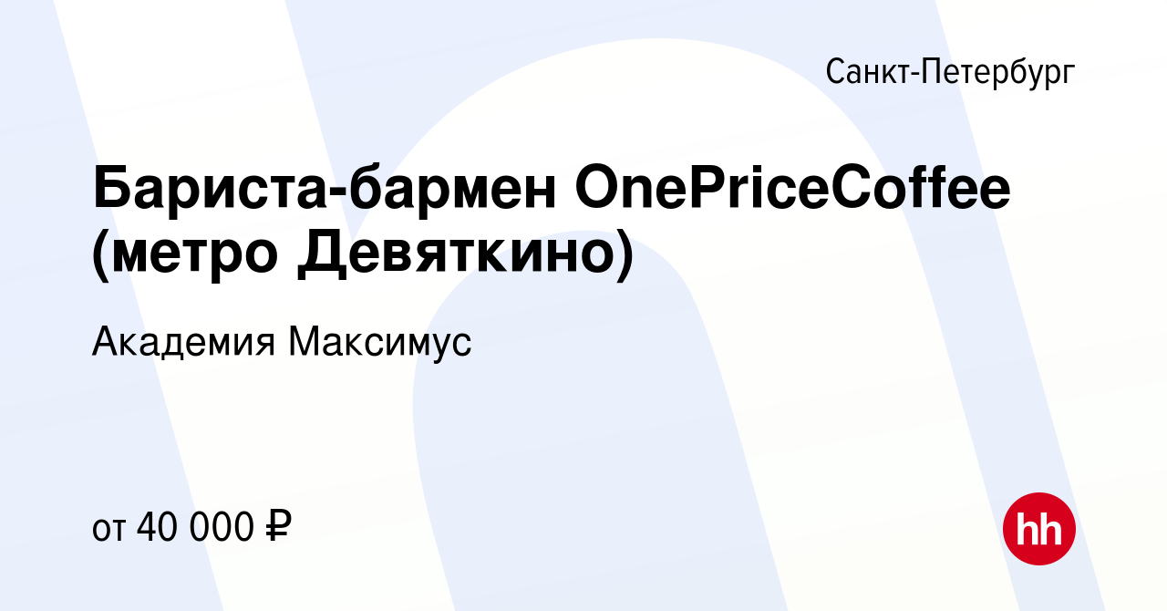 Вакансия Бариста-бармен OnePriceCoffee (метро Девяткино) в  Санкт-Петербурге, работа в компании Академия Максимус (вакансия в архиве c  2 ноября 2023)