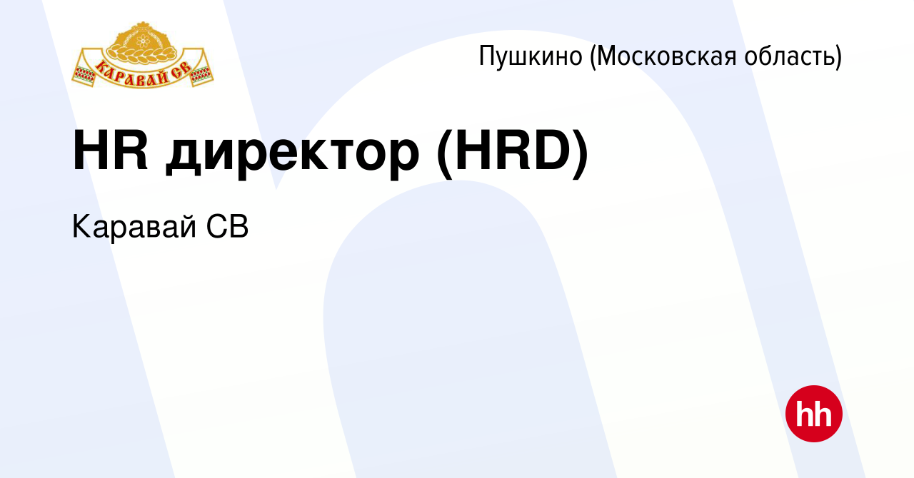 Вакансия HR директор (HRD) в Пушкино (Московская область) , работа в  компании Каравай СВ (вакансия в архиве c 18 ноября 2023)