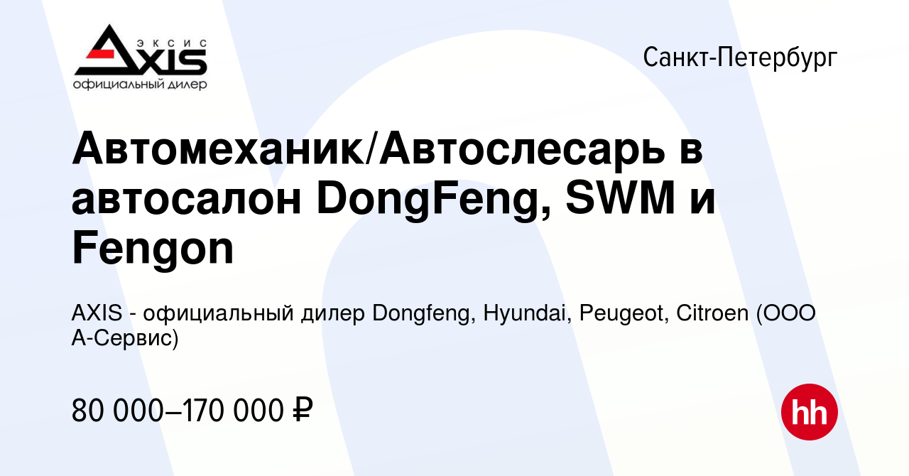 Вакансия Автомеханик/Автослесарь в автосалон DongFeng, SWM и Fengon в  Санкт-Петербурге, работа в компании AXIS - официальный дилер Dongfeng,  Hyundai, Peugeot, Citroen (ООО А-Сервис) (вакансия в архиве c 18 ноября  2023)