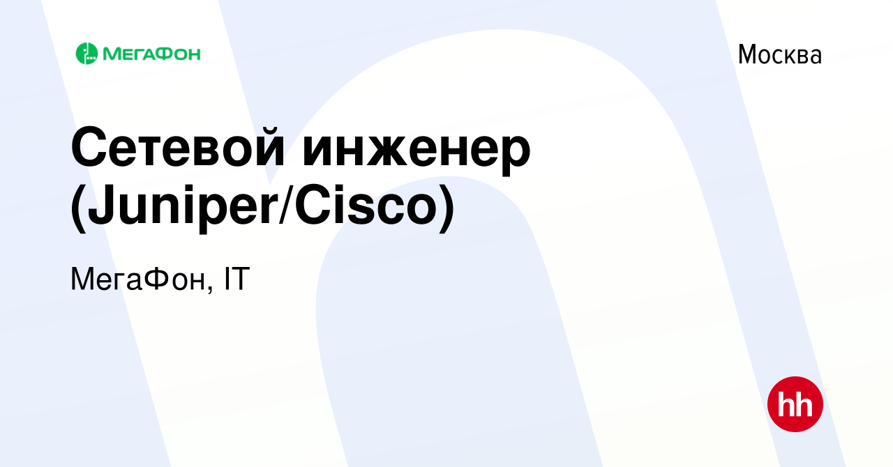 Вакансия Сетевой инженер (Juniper/Cisco) в Москве, работа в компании МегаФон,  IT (вакансия в архиве c 18 ноября 2023)