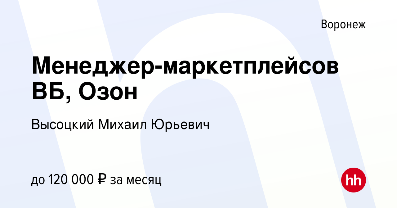 Вакансия Менеджер-маркетплейсов ВБ, Озон в Воронеже, работа в компании  Высоцкий Михаил Юрьевич (вакансия в архиве c 18 ноября 2023)