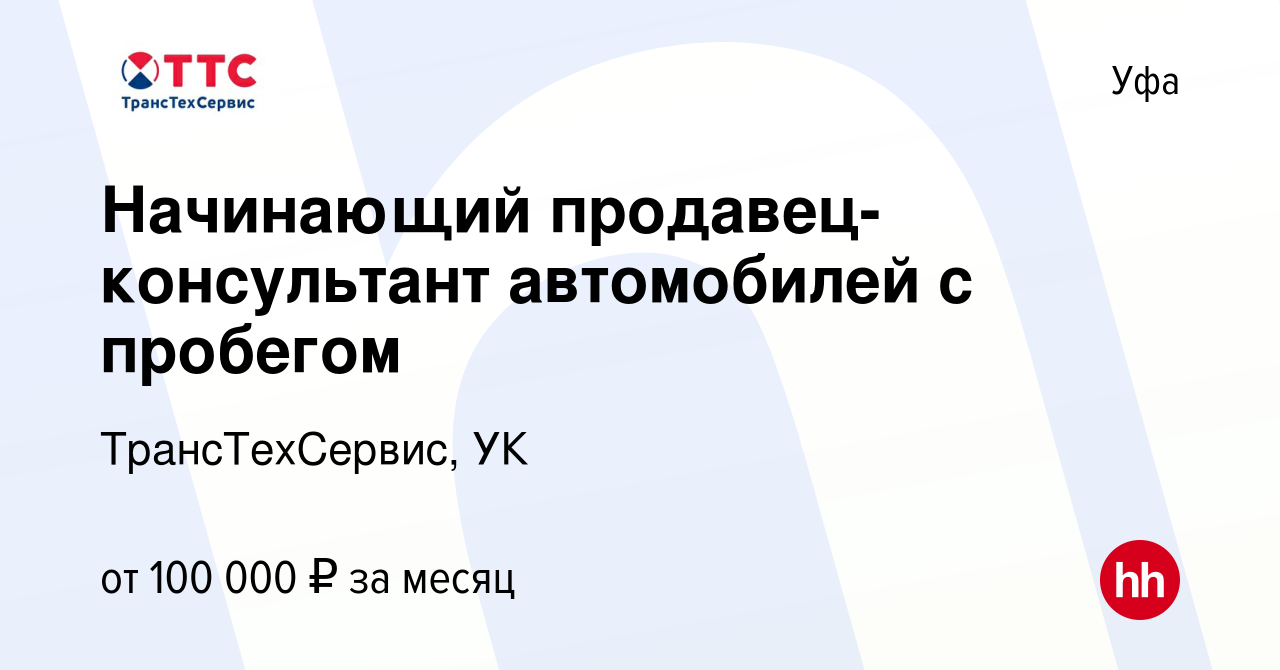 Вакансия Начинающий продавец-консультант автомобилей с пробегом в Уфе,  работа в компании ТрансТехСервис - Уфа (вакансия в архиве c 29 ноября 2023)