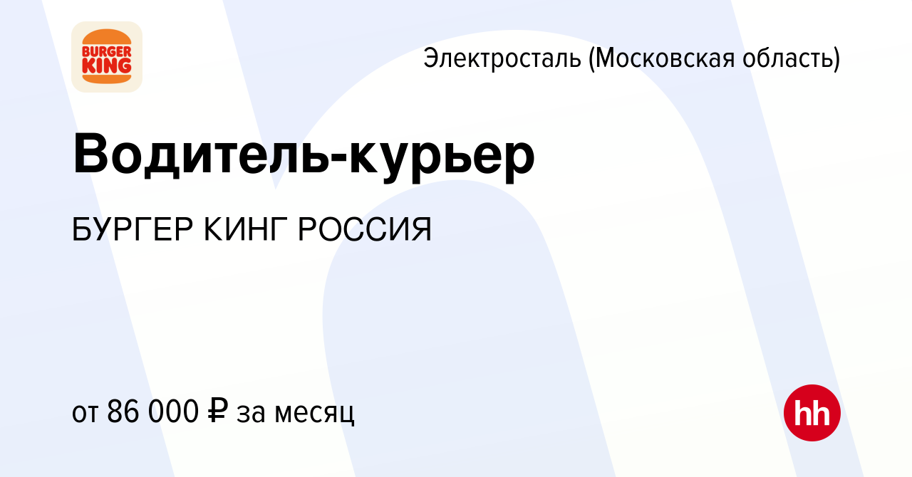 Вакансия Водитель-курьер в Электростали, работа в компании БУРГЕР КИНГ  РОССИЯ (вакансия в архиве c 18 ноября 2023)