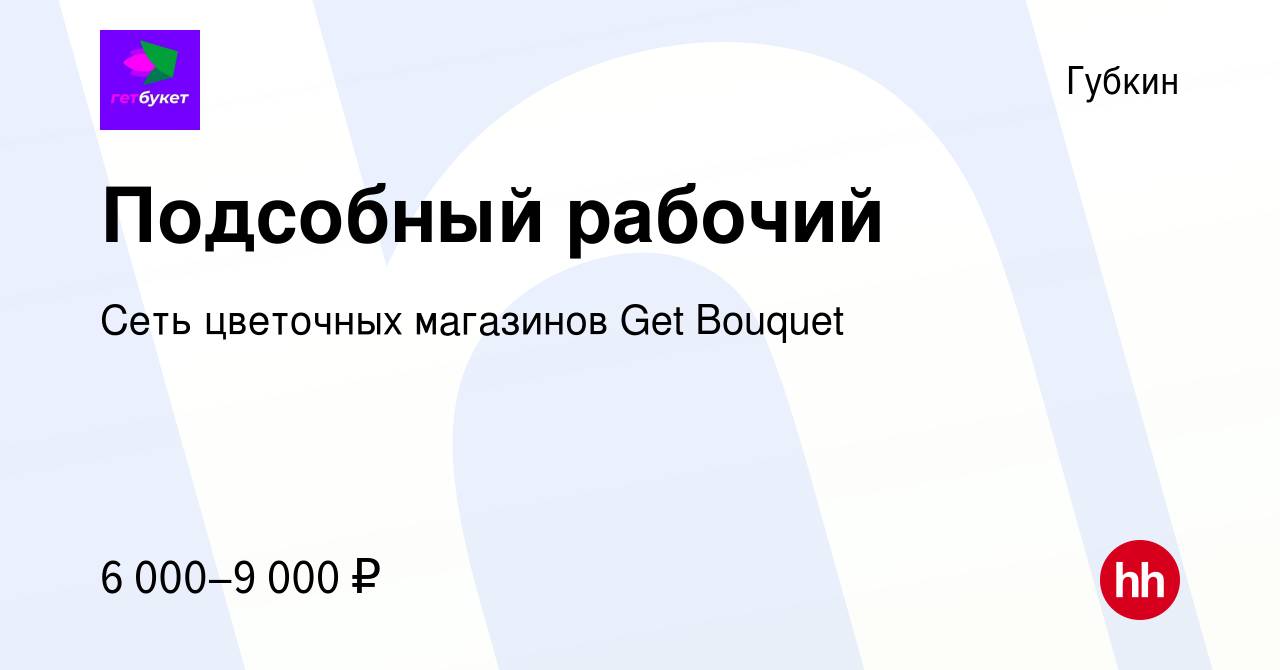 Вакансия Подсобный рабочий в Губкине, работа в компании Сеть цветочных  магазинов Get Bouquet (вакансия в архиве c 18 ноября 2023)