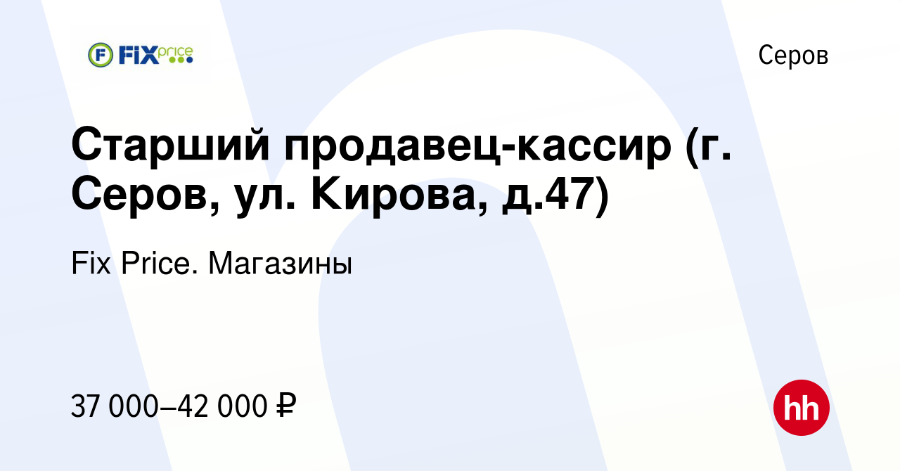 Вакансия Старший продавец-кассир (г. Серов, ул. Кирова, д.47) в Серове,  работа в компании Fix Price. Магазины (вакансия в архиве c 17 ноября 2023)