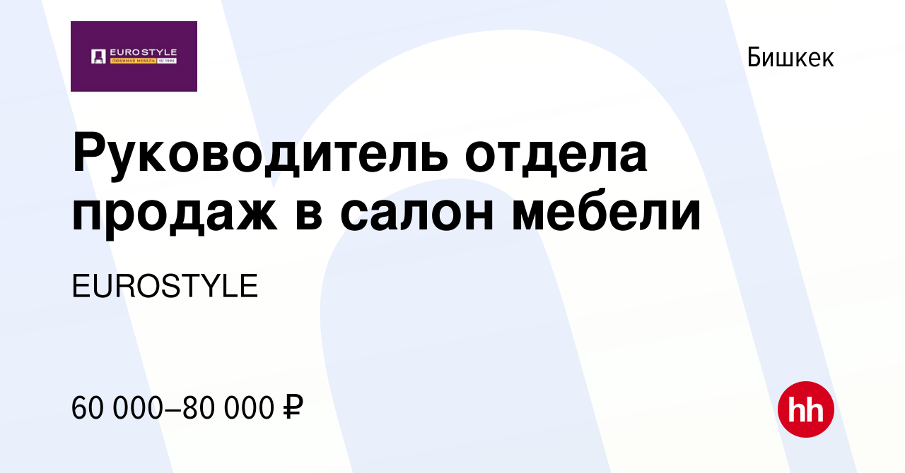 Вакансия Руководитель отдела продаж в салон мебели в Бишкеке, работа в  компании EUROSTYLE (вакансия в архиве c 19 ноября 2023)