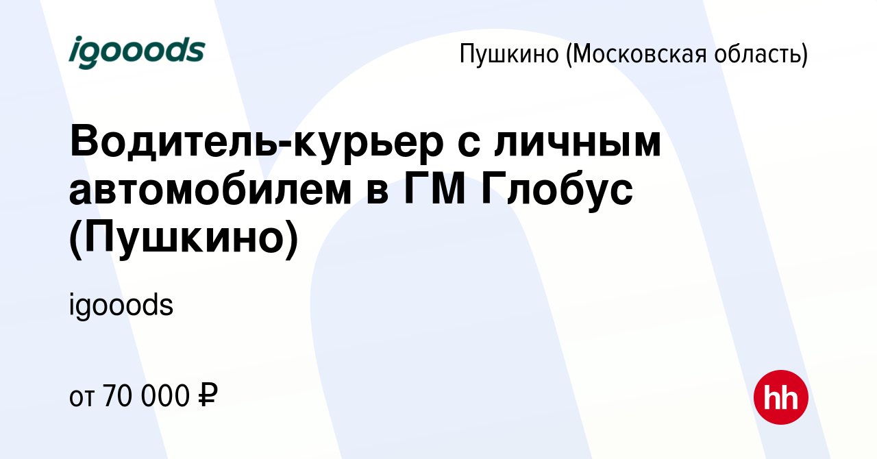 Вакансия Водитель-курьер с личным автомобилем в ГМ Глобус (Пушкино) в  Пушкино (Московская область) , работа в компании igooods (вакансия в архиве  c 19 ноября 2023)