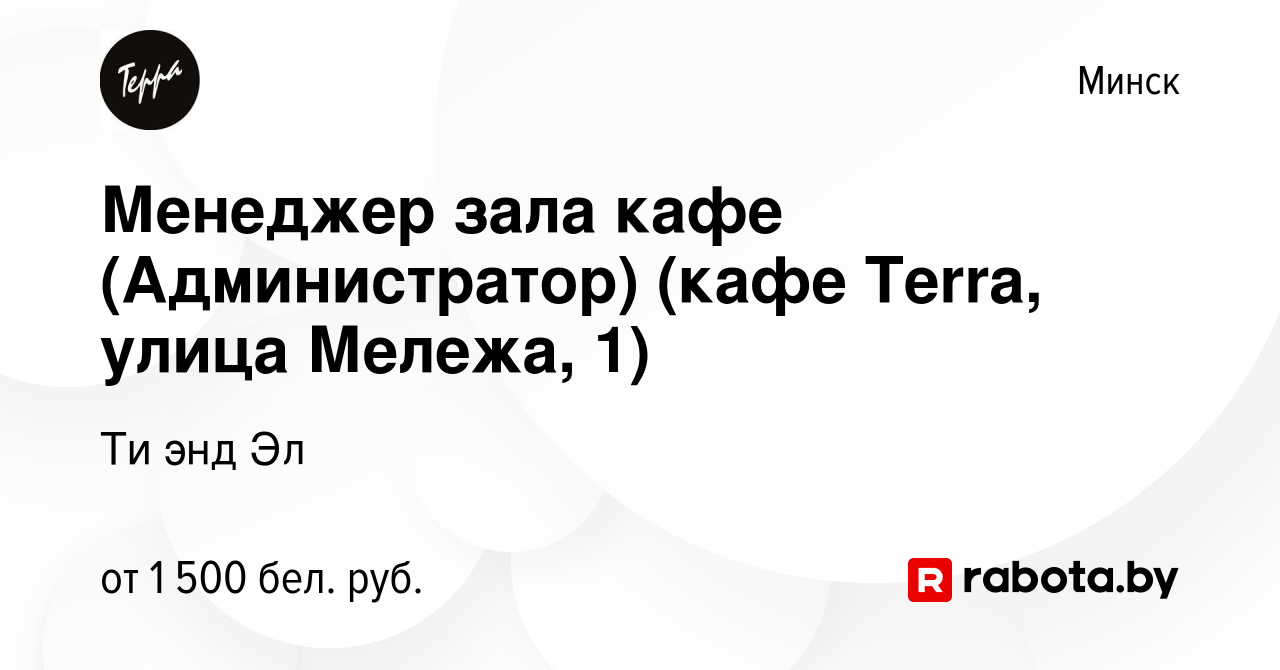 Вакансия Менеджер зала кафе (Администратор) (кафе Terra, улица Мележа, 1) в  Минске, работа в компании Ти энд Эл (вакансия в архиве c 12 января 2024)