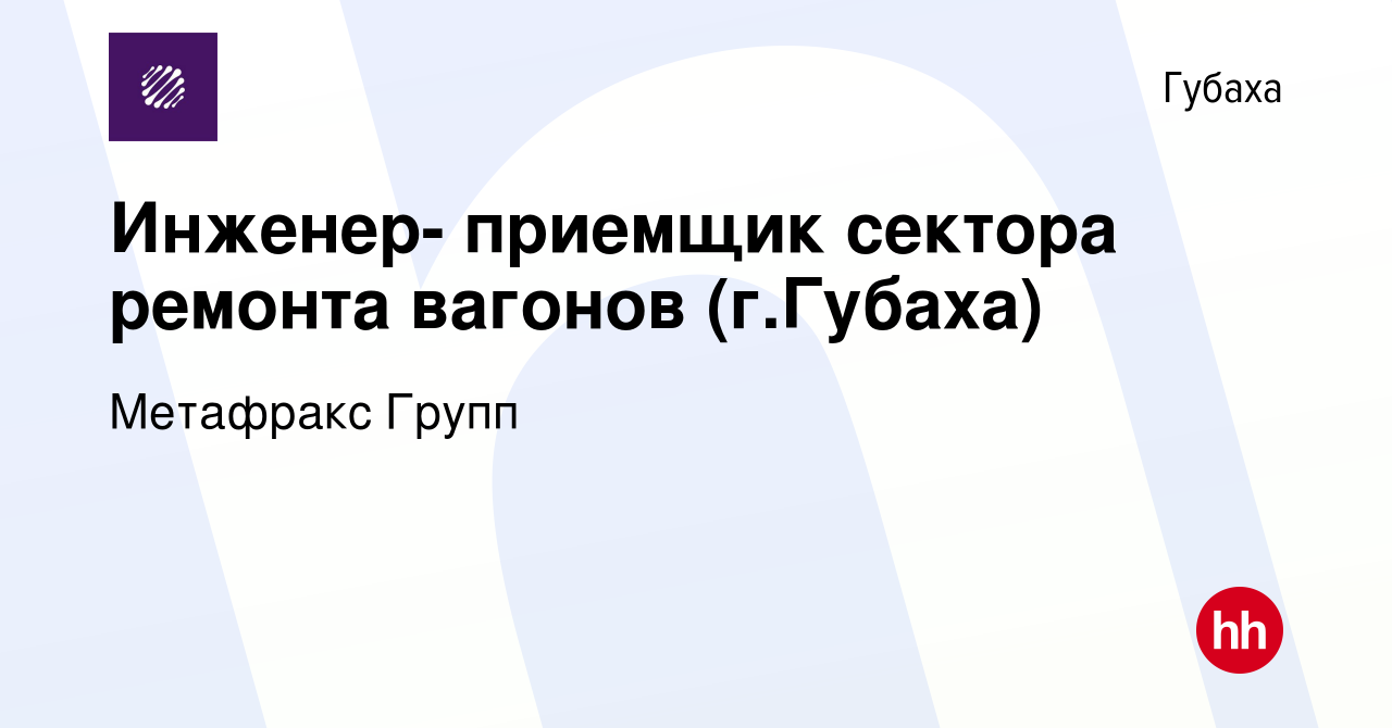 Вакансия Инженер- приемщик сектора ремонта вагонов (г.Губаха) в Губахе,  работа в компании Метафракс Групп (вакансия в архиве c 19 ноября 2023)