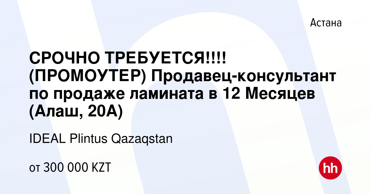 Вакансия СРОЧНО ТРЕБУЕТСЯ!!!! (ПРОМОУТЕР) Продавец-консультант по продаже  ламината в 12 Месяцев (Алаш, 20А) в Астане, работа в компании IDEAL Plintus  Qazaqstan (вакансия в архиве c 19 ноября 2023)