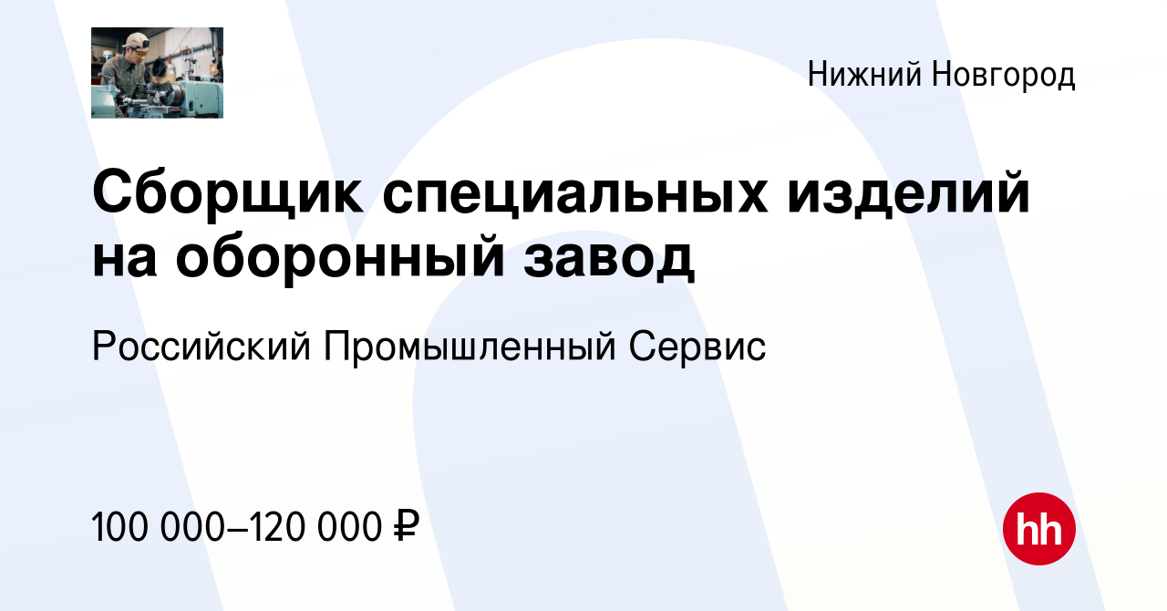 Вакансия Сборщик специальных изделий на оборонный завод в Нижнем Новгороде,  работа в компании Российский Промышленный Сервис (вакансия в архиве c 11  апреля 2024)