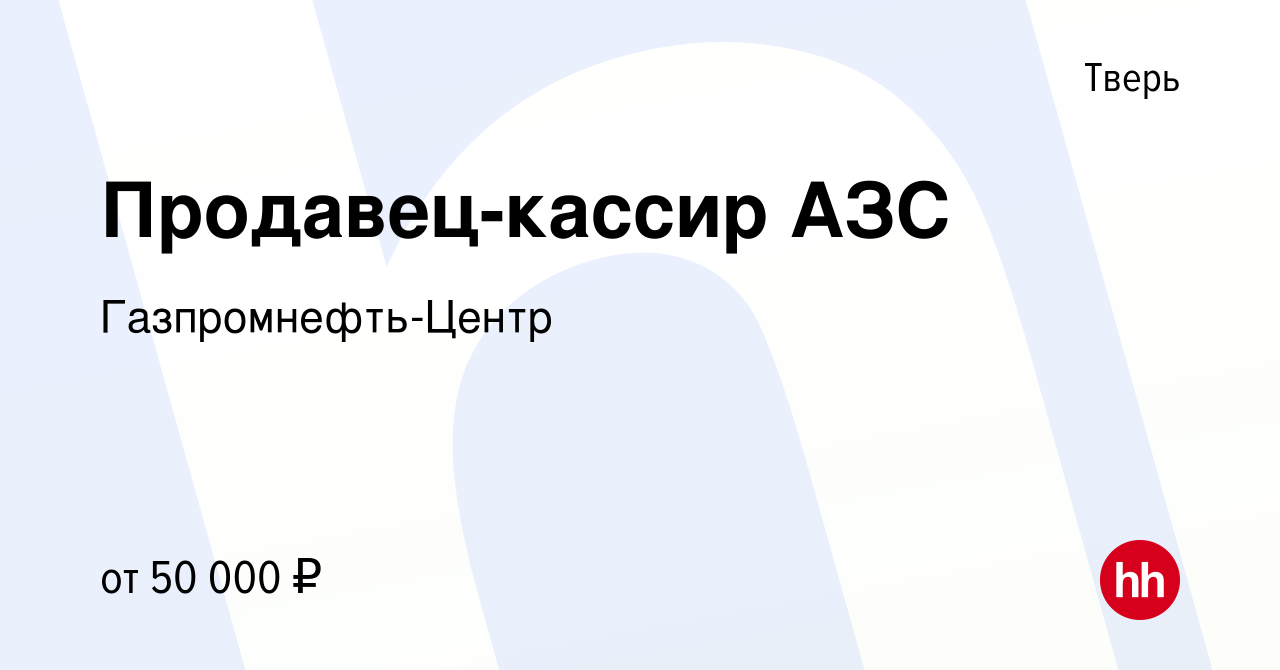 Вакансия Продавец-кассир АЗС в Твери, работа в компании Гaзпромнефть-Центр