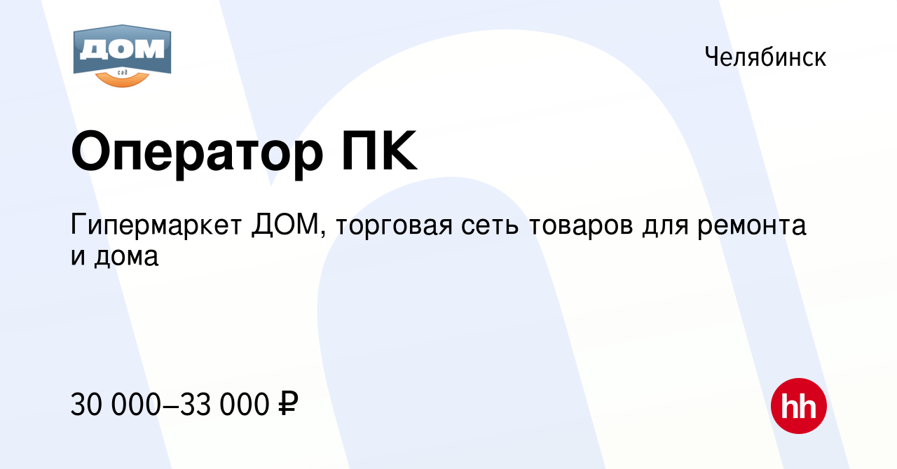 Вакансия Оператор ПК в Челябинске, работа в компании Гипермаркет ДОМ,  торговая сеть товаров для ремонта и дома (вакансия в архиве c 2 ноября 2023)