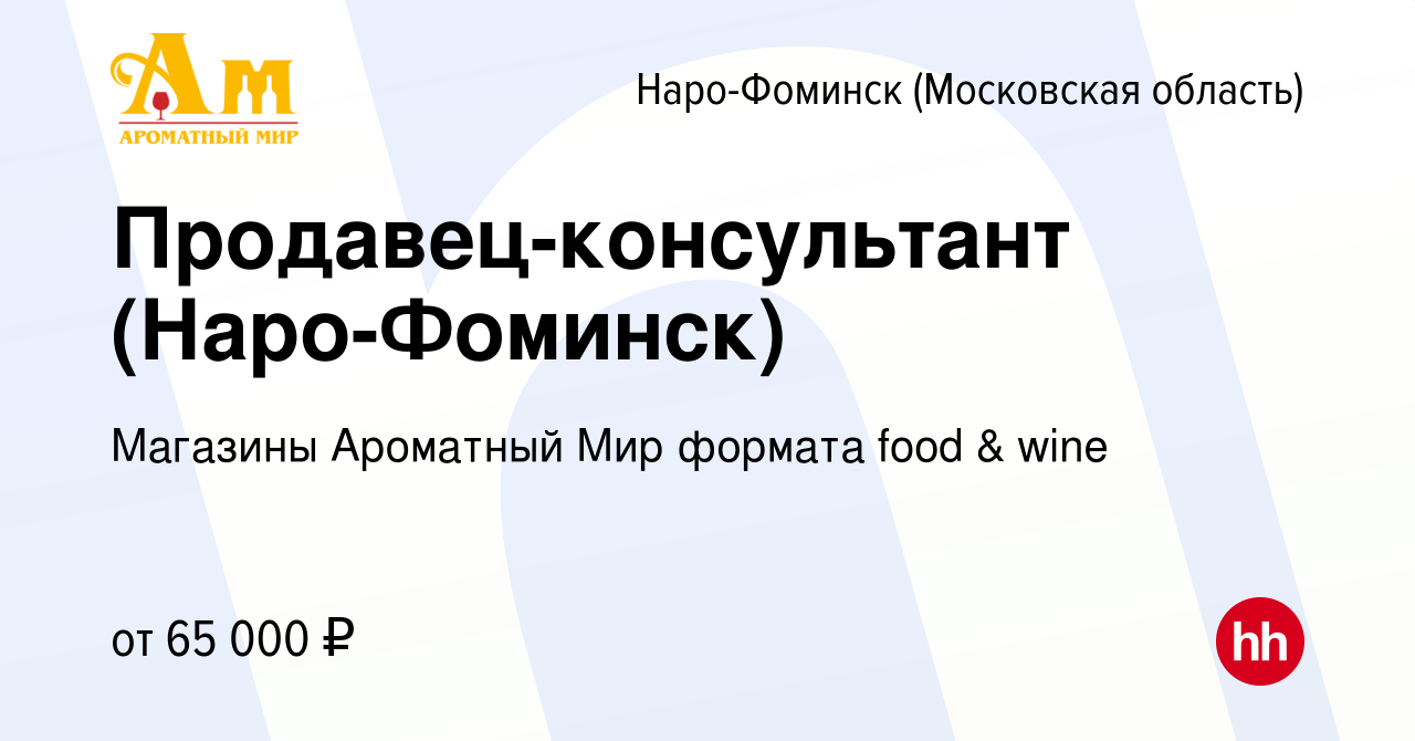 Вакансия Продавец-консультант (Наро-Фоминск) в Наро-Фоминске, работа в  компании Магазины Ароматный Мир формата food & wine (вакансия в архиве c 10  ноября 2023)