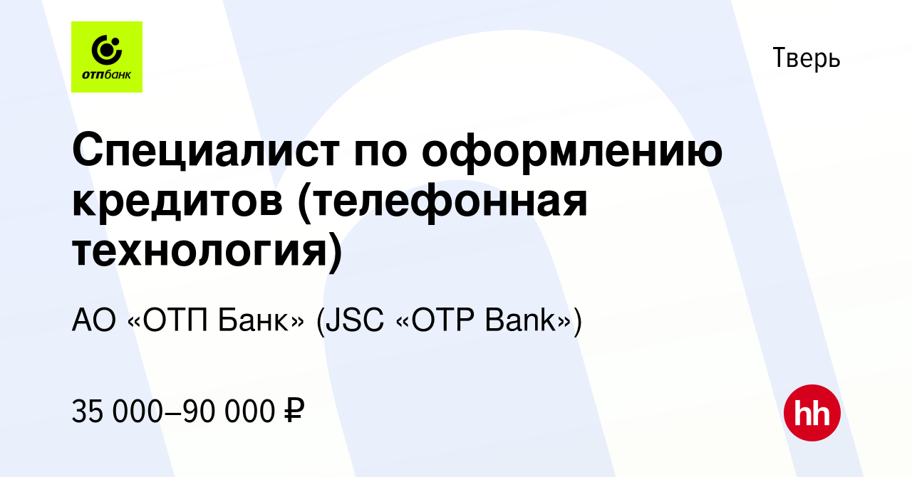 Вакансия Специалист по оформлению кредитов (телефонная технология) в Твери,  работа в компании АО «ОТП Банк» (JSC «OTP Bank») (вакансия в архиве c 19  ноября 2023)