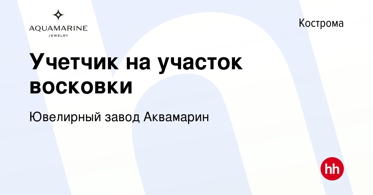 Вакансия Учетчик на участок восковки в Костроме, работа в компании  Ювелирный завод Аквамарин (вакансия в архиве c 19 ноября 2023)