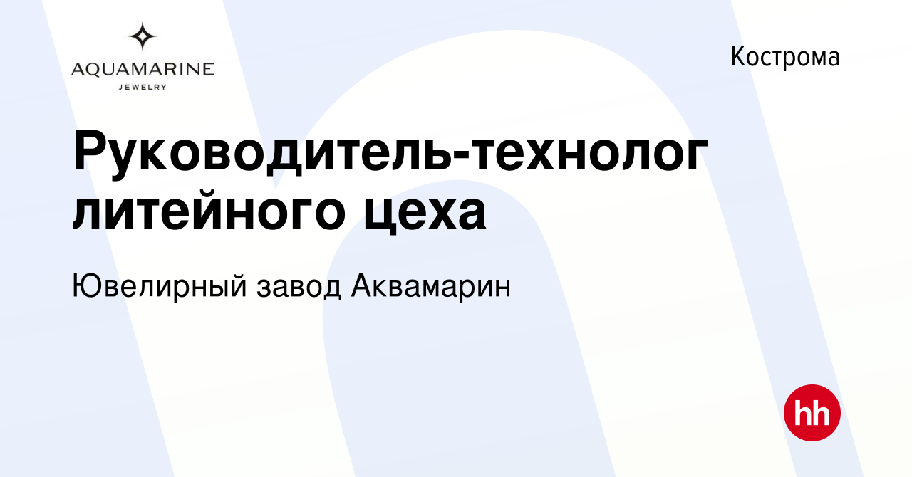 Вакансия Руководитель-технолог литейного цеха в Костроме, работа в компании  Ювелирный завод Аквамарин (вакансия в архиве c 19 ноября 2023)