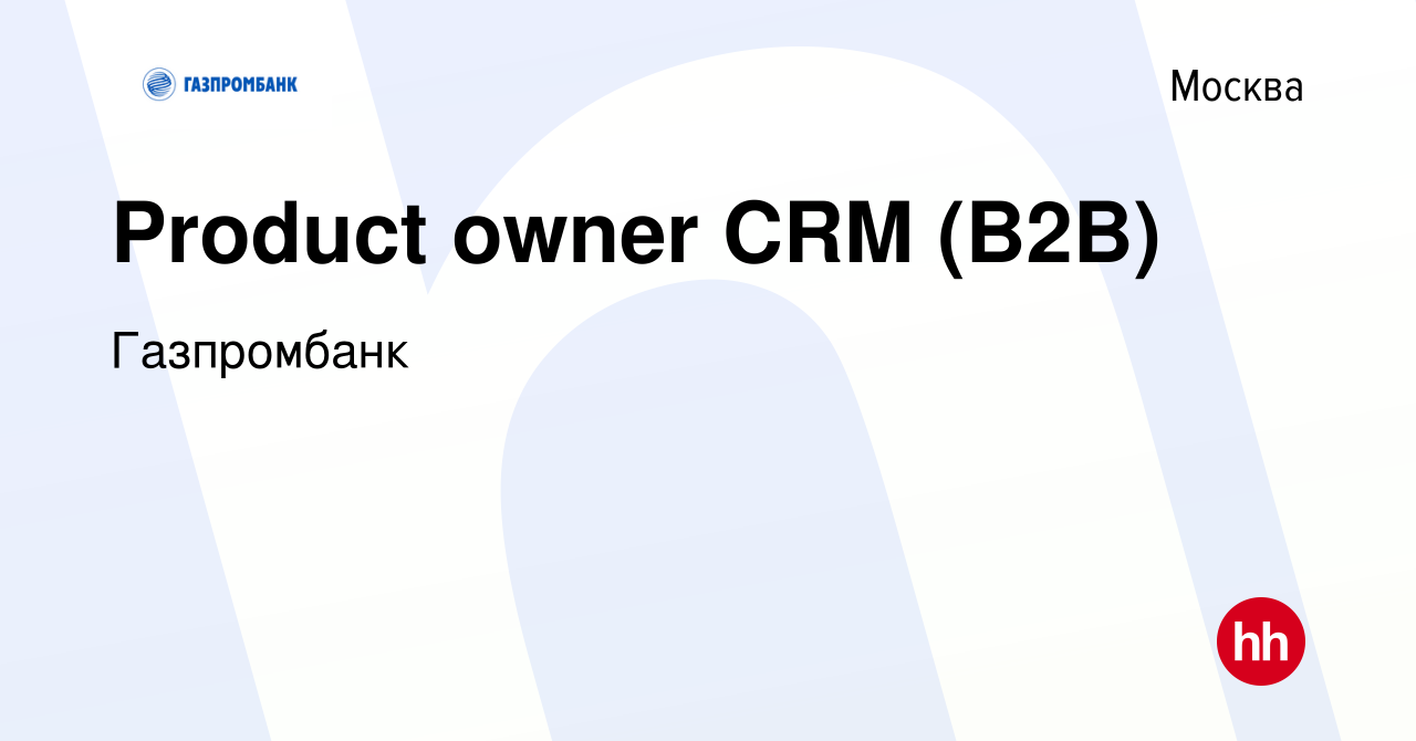 Вакансия Product owner CRM (B2B) в Москве, работа в компании Газпромбанк  (вакансия в архиве c 15 декабря 2023)