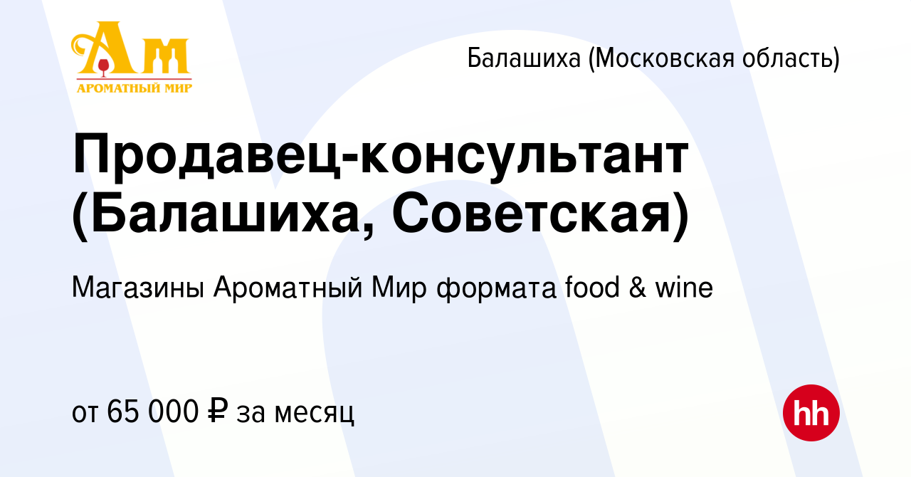 Вакансия Продавец-консультант (Балашиха, Советская) в Балашихе, работа в  компании Магазины Ароматный Мир формата food & wine (вакансия в архиве c 16  ноября 2023)